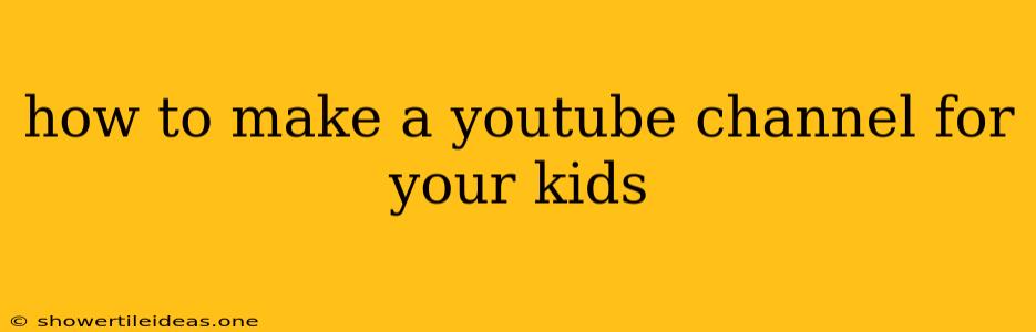 How To Make A Youtube Channel For Your Kids