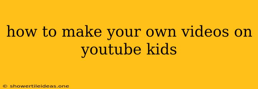 How To Make Your Own Videos On Youtube Kids