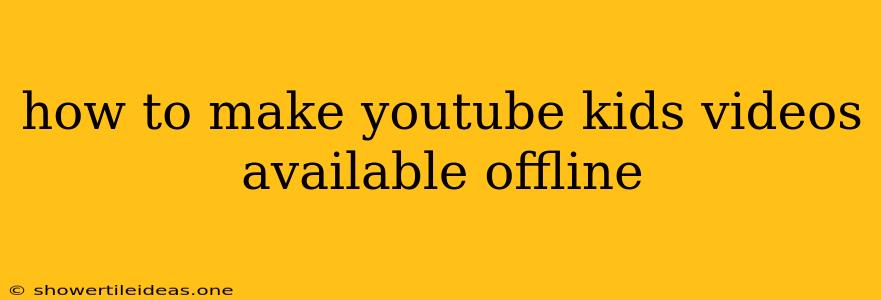 How To Make Youtube Kids Videos Available Offline