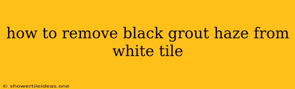 How To Remove Black Grout Haze From White Tile