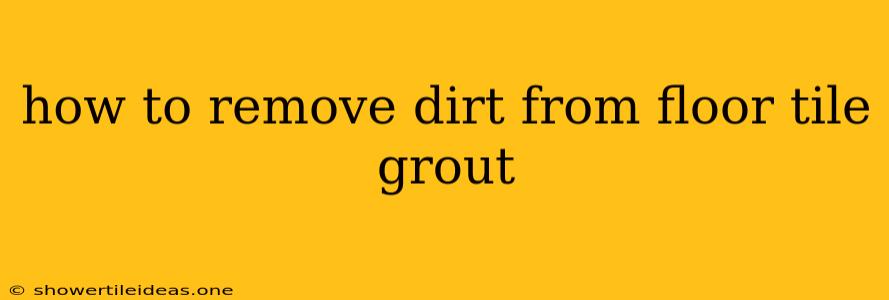 How To Remove Dirt From Floor Tile Grout