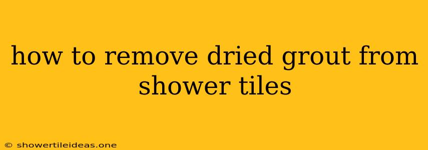 How To Remove Dried Grout From Shower Tiles