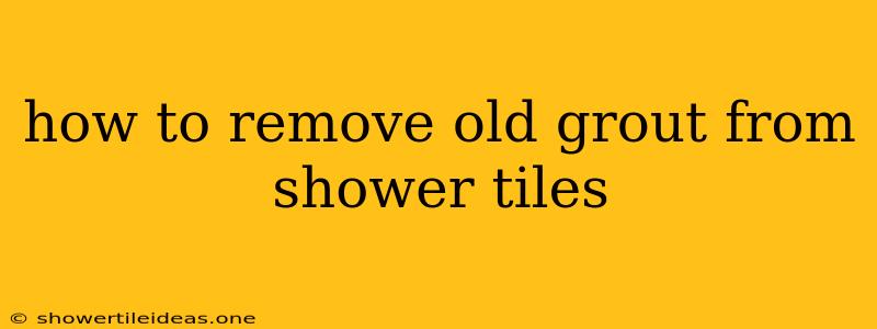 How To Remove Old Grout From Shower Tiles