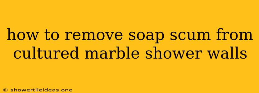 How To Remove Soap Scum From Cultured Marble Shower Walls