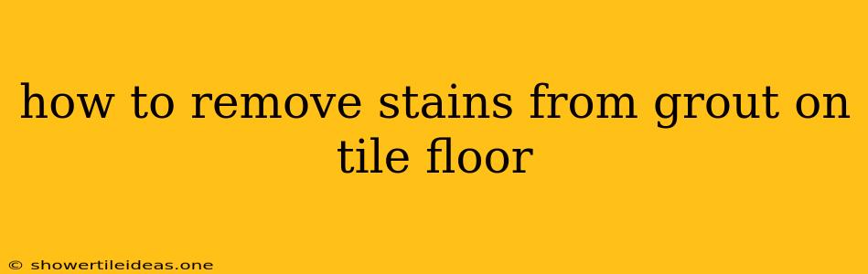 How To Remove Stains From Grout On Tile Floor