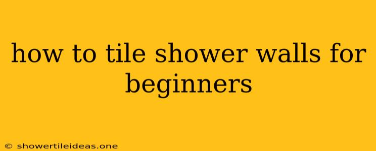 How To Tile Shower Walls For Beginners