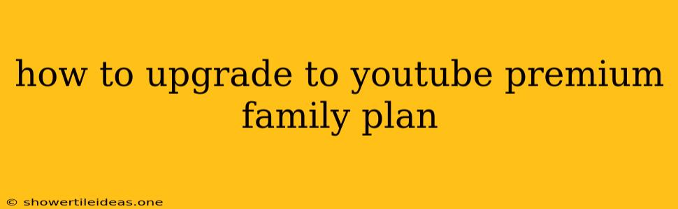 How To Upgrade To Youtube Premium Family Plan