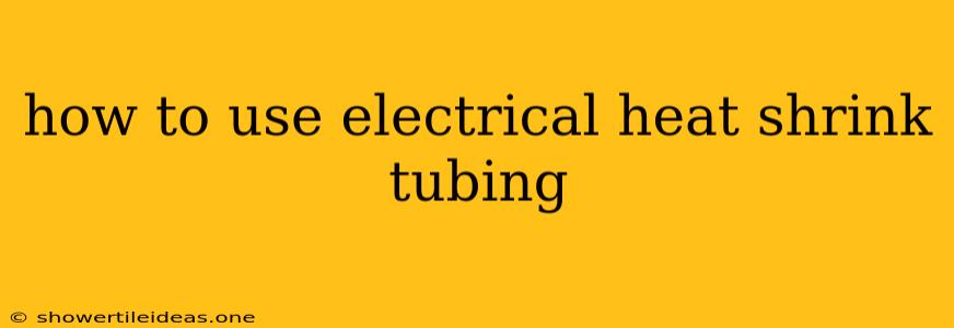 How To Use Electrical Heat Shrink Tubing