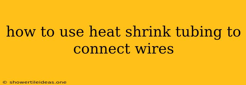 How To Use Heat Shrink Tubing To Connect Wires