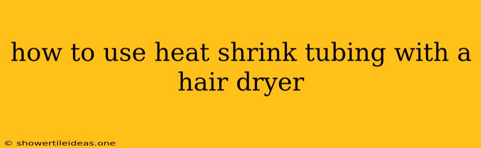 How To Use Heat Shrink Tubing With A Hair Dryer