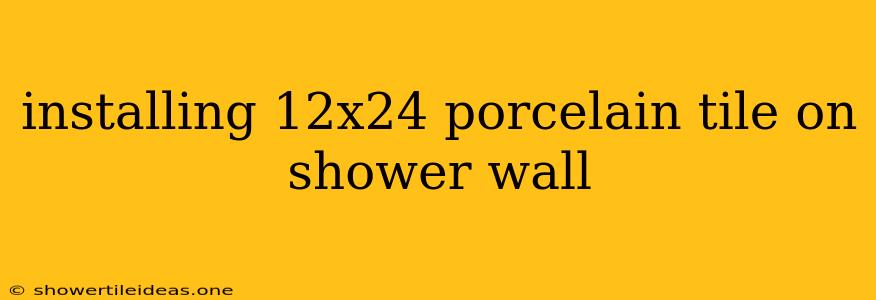 Installing 12x24 Porcelain Tile On Shower Wall