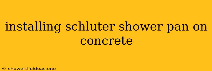 Installing Schluter Shower Pan On Concrete