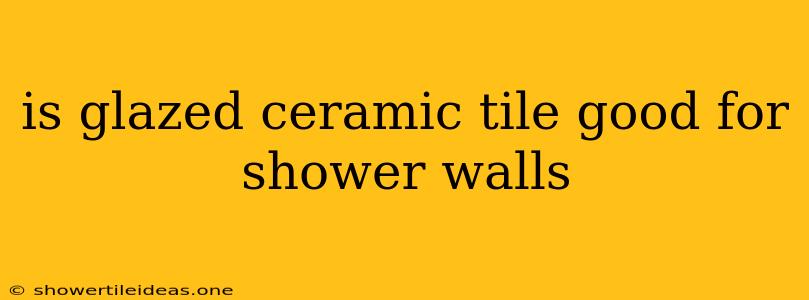 Is Glazed Ceramic Tile Good For Shower Walls