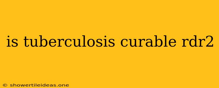 Is Tuberculosis Curable Rdr2