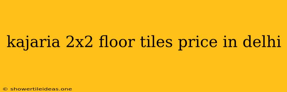 Kajaria 2x2 Floor Tiles Price In Delhi