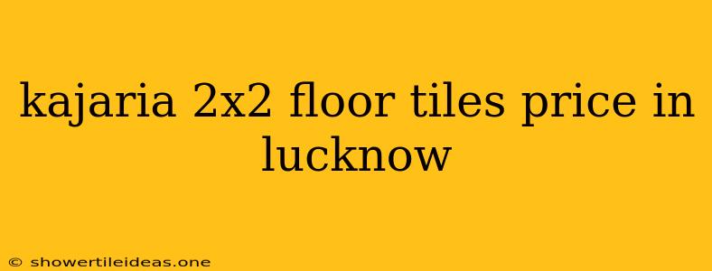 Kajaria 2x2 Floor Tiles Price In Lucknow