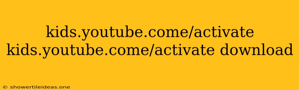 Kids.youtube.come/activate Kids.youtube.come/activate Download