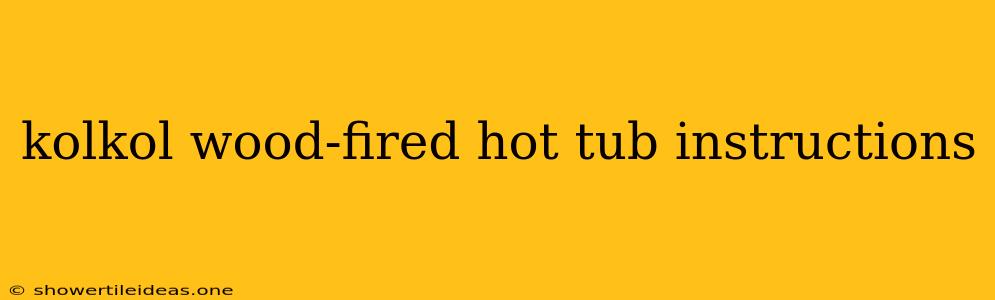 Kolkol Wood-fired Hot Tub Instructions