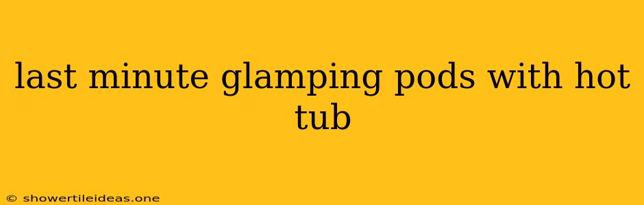 Last Minute Glamping Pods With Hot Tub