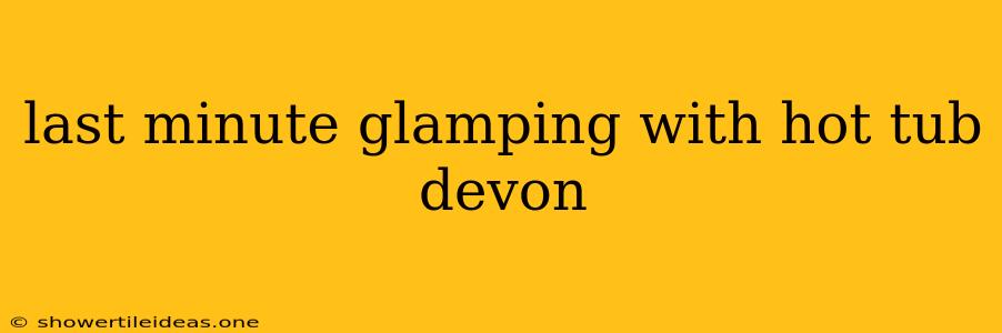 Last Minute Glamping With Hot Tub Devon