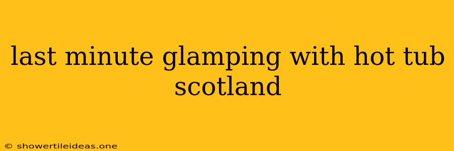 Last Minute Glamping With Hot Tub Scotland