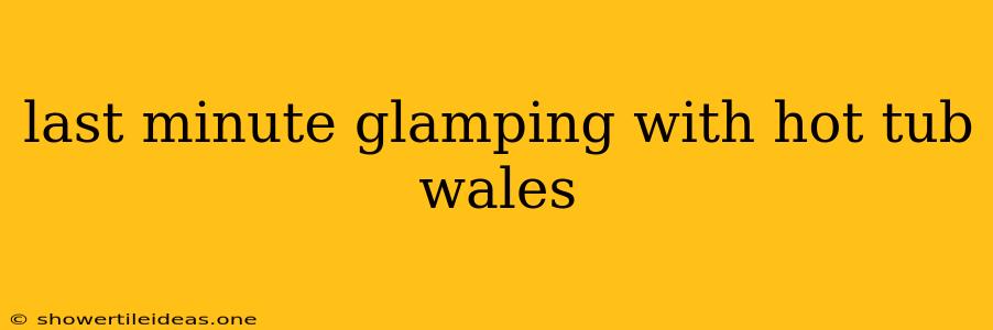 Last Minute Glamping With Hot Tub Wales