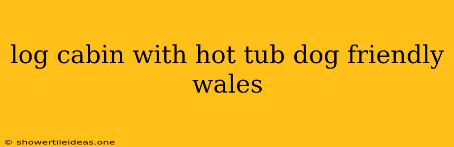 Log Cabin With Hot Tub Dog Friendly Wales