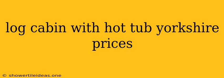 Log Cabin With Hot Tub Yorkshire Prices