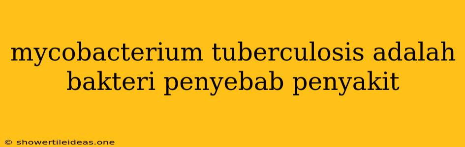 Mycobacterium Tuberculosis Adalah Bakteri Penyebab Penyakit