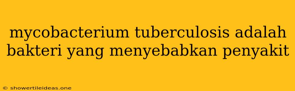 Mycobacterium Tuberculosis Adalah Bakteri Yang Menyebabkan Penyakit