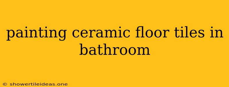 Painting Ceramic Floor Tiles In Bathroom