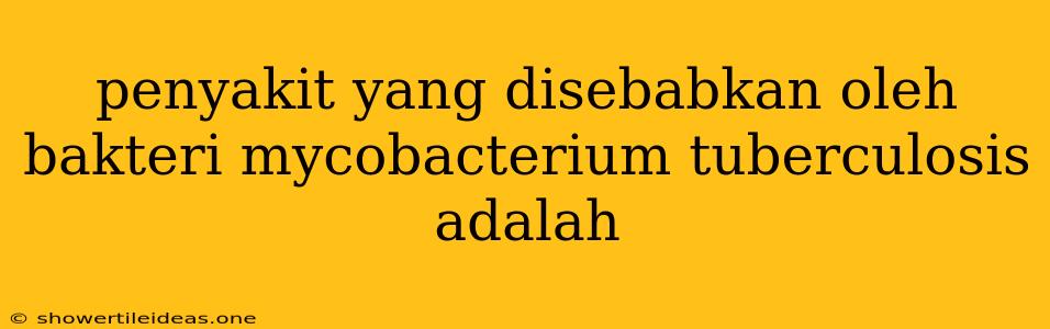 Penyakit Yang Disebabkan Oleh Bakteri Mycobacterium Tuberculosis Adalah