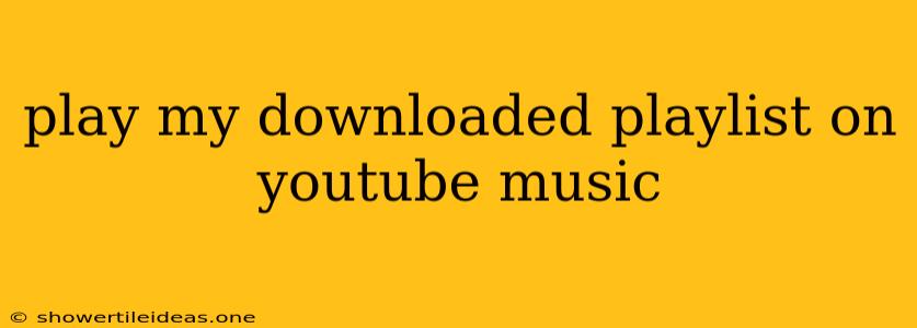 Play My Downloaded Playlist On Youtube Music