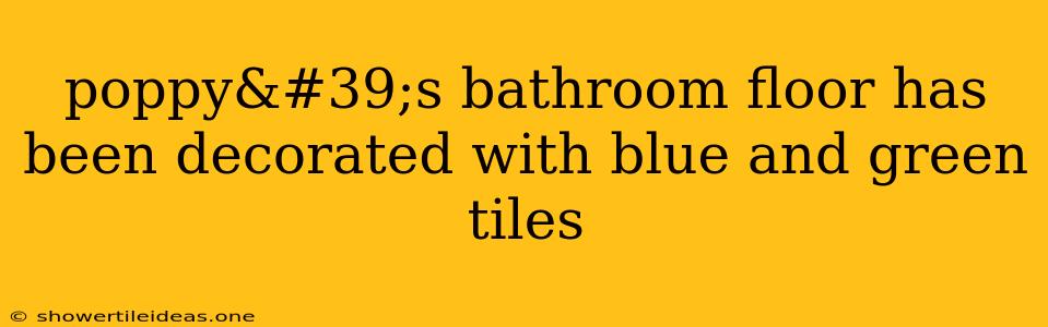 Poppy's Bathroom Floor Has Been Decorated With Blue And Green Tiles