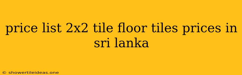 Price List 2x2 Tile Floor Tiles Prices In Sri Lanka