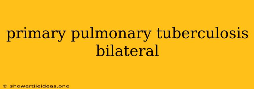 Primary Pulmonary Tuberculosis Bilateral