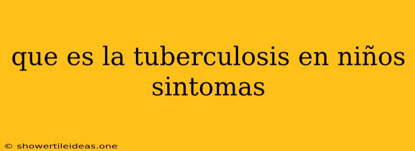 Que Es La Tuberculosis En Niños Sintomas