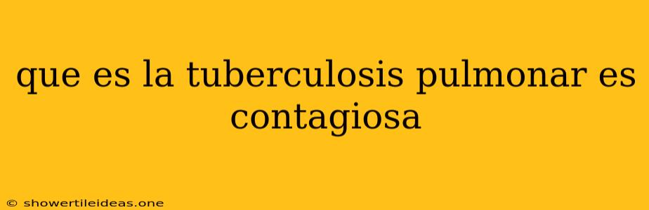 Que Es La Tuberculosis Pulmonar Es Contagiosa