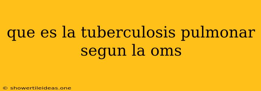 Que Es La Tuberculosis Pulmonar Segun La Oms