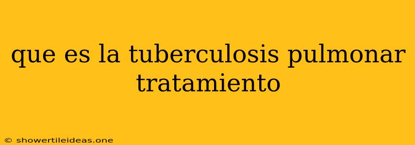 Que Es La Tuberculosis Pulmonar Tratamiento