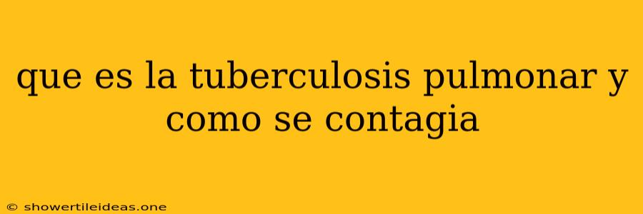 Que Es La Tuberculosis Pulmonar Y Como Se Contagia