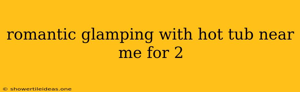 Romantic Glamping With Hot Tub Near Me For 2