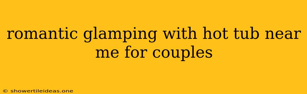 Romantic Glamping With Hot Tub Near Me For Couples