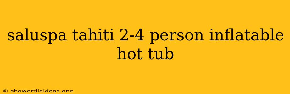 Saluspa Tahiti 2-4 Person Inflatable Hot Tub