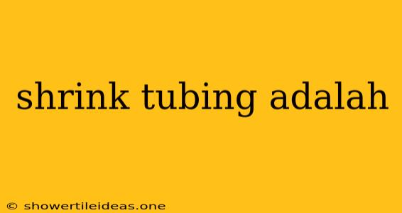 Shrink Tubing Adalah