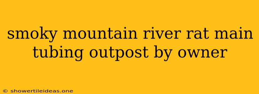 Smoky Mountain River Rat Main Tubing Outpost By Owner