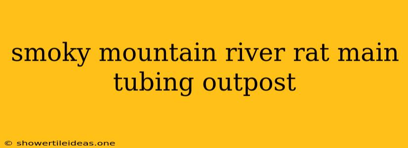 Smoky Mountain River Rat Main Tubing Outpost