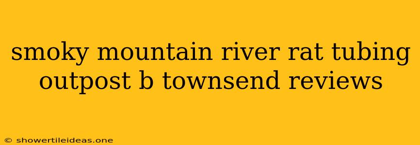 Smoky Mountain River Rat Tubing Outpost B Townsend Reviews