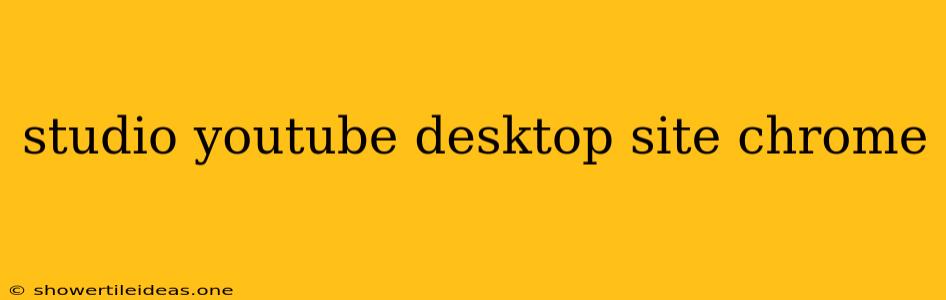 Studio Youtube Desktop Site Chrome