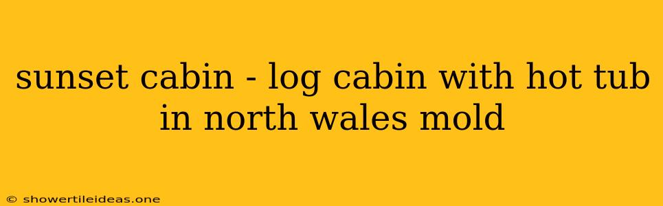 Sunset Cabin - Log Cabin With Hot Tub In North Wales Mold